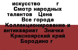 1.1) искусство : 1972 г - Смотр народных талантов › Цена ­ 149 - Все города Коллекционирование и антиквариат » Значки   . Красноярский край,Бородино г.